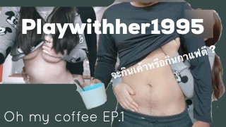 (ไทย) Playwithher1995 - oh my Coffee จะกินกาแฟหรือจะกินเค้า EP.1